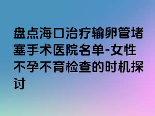 盘点海口治疗输卵管堵塞手术医院名单-女性不孕不育检查的时机探讨