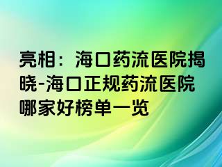 亮相：海口药流医院揭晓-海口正规药流医院哪家好榜单一览