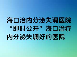 海口治内分泌失调医院“即时公开”海口治疗内分泌失调好的医院