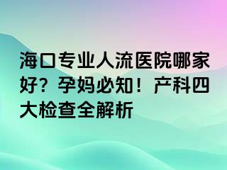 海口专业人流医院哪家好？孕妈必知！产科四大检查全解析