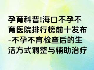 孕育科普!海口不孕不育医院排行榜前十发布-不孕不育检查后的生活方式调整与辅助治疗