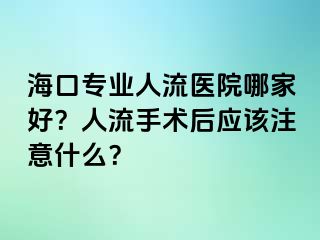 海口专业人流医院哪家好？人流手术后应该注意什么？