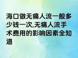 海口做无痛人流一般多少钱一次,无痛人流手术费用的影响因素全知道