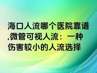 海口人流哪个医院靠谱,微管可视人流：一种伤害较小的人流选择