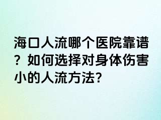 海口人流哪个医院靠谱？如何选择对身体伤害小的人流方法？