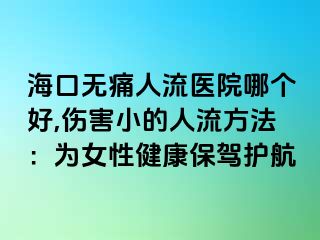 海口无痛人流医院哪个好,伤害小的人流方法：为女性健康保驾护航