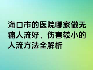 海口市的医院哪家做无痛人流好，伤害较小的人流方法全解析