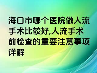 海口市哪个医院做人流手术比较好,人流手术前检查的重要注意事项详解