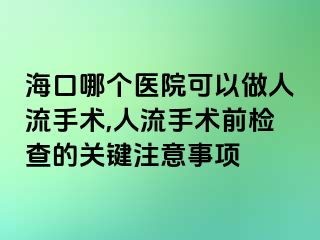 海口哪个医院可以做人流手术,人流手术前检查的关键注意事项