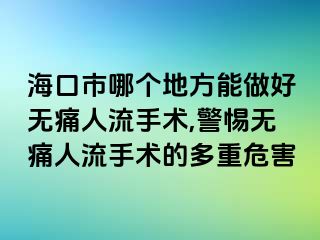 海口市哪个地方能做好无痛人流手术,警惕无痛人流手术的多重危害