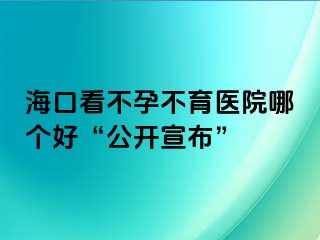 海口看不孕不育医院哪个好“公开宣布”