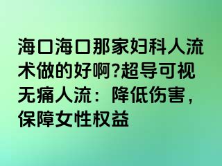 海口海口那家妇科人流术做的好啊?超导可视无痛人流：降低伤害，保障女性权益